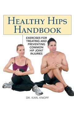Healthy Hips Handbook: Exercises for Treating and Preventing Common Hip Joint Injuries - Karl Knopf