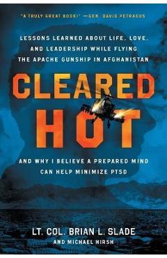 Cleared Hot: Lessons Learned about Life, Love, and Leadership While Flying the Apache Gunship in Afghanistan and Why I Believe a Pr - Lt Col Brian L. Slade
