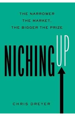 Niching Up: The Narrower the Market, the Bigger the Prize - Chris Dreyer