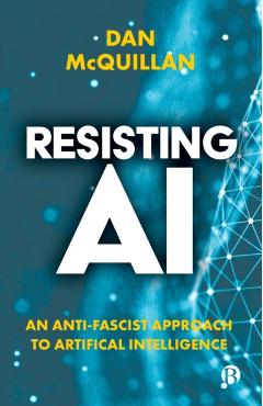 Resisting AI: An Anti-Fascist Approach to Artificial Intelligence - Dan Mcquillan