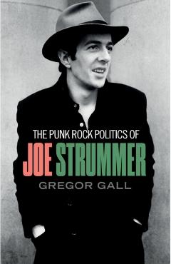 The Punk Rock Politics of Joe Strummer: Radicalism, Resistance and Rebellion - Gregor Gall