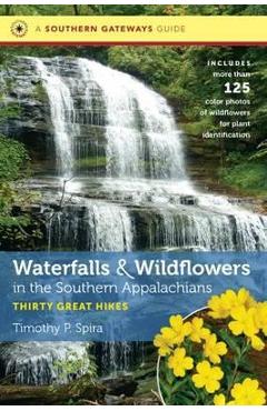 Waterfalls and Wildflowers in the Southern Appalachians: Thirty Great Hikes - Timothy P. Spira