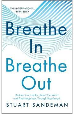 Breathe In, Breathe Out: Restore Your Health, Reset Your Mind and Find Happiness Through Breathwork - Stuart Sandeman