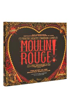 Moulin Rouge! the Musical: The Story of the Broadway Spectacular