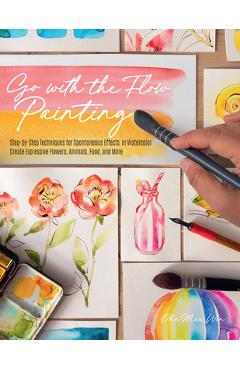 Go with the Flow Painting: Step-By-Step Techniques for Spontaneous Effects in Watercolor - Create Expressive Flowers, Animals, Food, and More - Ohn Mar Win