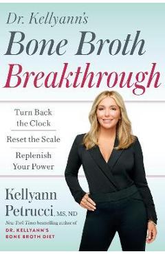 Dr. Kellyann\'s Bone Broth Breakthrough: Turn Back the Clock, Reset the Scale, Replenish Your Power - Kellyann Petrucci
