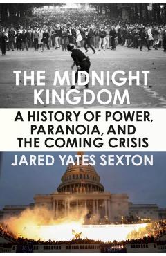 The Midnight Kingdom: A History of Power, Paranoia, and the Coming Crisis - Jared Yates Sexton