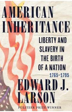 American Inheritance: Liberty and Slavery in the Birth of a Nation, 1765-1795 - Edward J. Larson