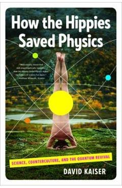 How the Hippies Saved Physics: Science, Counterculture, and the Quantum Revival - David Kaiser