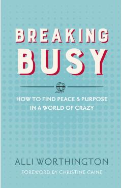 Breaking Busy: How to Find Peace and Purpose in a World of Crazy - Alli Worthington