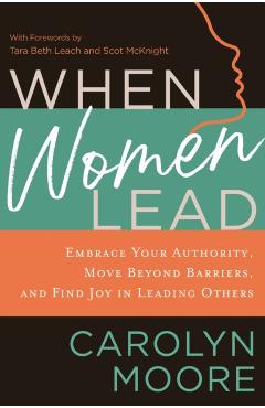 When Women Lead: Embrace Your Authority, Move Beyond Barriers, and Find Joy in Leading Others - Carolyn Moore