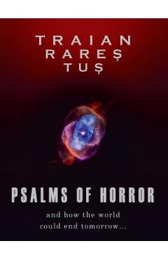 Psalms of horror. And how the world could end tomorrow - Traian Rares Tus