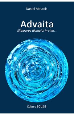 Advaita. Eliberarea Divinului In Sine - Daniel Meurois