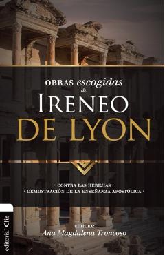 Obras escogidas de Ireneo de Lyon: Contra las herejías. Demostración de la enseñanza apostólica - Ana Magdalena Troncoso