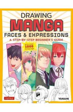 Drawing Manga Faces & Expressions: A Step-By-Step Beginner\'s Guide (with Over 1,200 Drawings) - Yanami