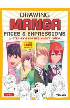 Drawing Manga Faces & Expressions: A Step-By-Step Beginner's Guide (with Over 1,200 Drawings) - Yanami