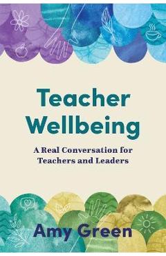 Teacher Wellbeing: A Real Conversation for Teachers and Leaders - Amy Green