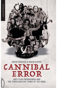 Cannibal Error: Anti-Film Propaganda and the \'Video Nasties\' Panic of the 1980s - David Kerekes