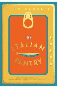 The Italian Pantry: 10 Ingredients, 100 Recipes - Showcasing the Best of Italian Home Cooking - Theo Randall