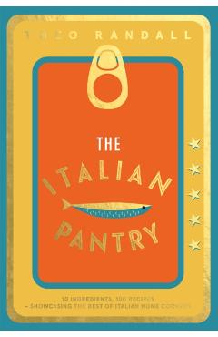 The Italian Pantry: 10 Ingredients, 100 Recipes - Showcasing the Best of Italian Home Cooking - Theo Randall