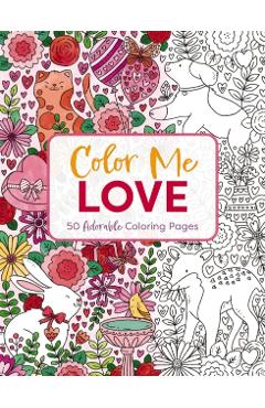 Color Me Love: A Valentine's Day Coloring Book (Adult Coloring Book, Relaxation, Stress Relief) - Editors Of Cider Mill Press