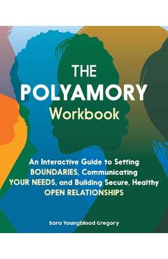 The Polyamory Workbook: An Interactive Guide to Setting Boundaries, Communicating Your Needs, and Building Secure, Healthy Open Relationships - Sara Youngblood Gregory