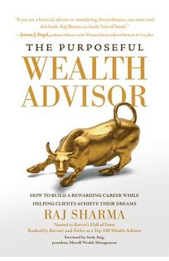 The Purposeful Wealth Advisor: How to Build a Rewarding Career While Helping Clients Achieve Their Dreams - Raj Sharma