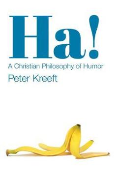 Ha!: a christian philosophy of humor - peter kreeft