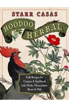 Hoodoo Herbal: Folk Recipes for Conjure & Spellwork with Herbs, Houseplants, Roots, & Oils - Starr Casas