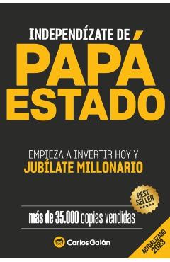 Independízate de Papá Estado: Empieza a invertir HOY y jubílate millonario - Carlos Galán