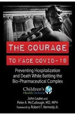 The Courage to Face Covid-19: Preventing Hospitalization and Death While Battling the Bio-Pharmaceutical Complex - John Leake