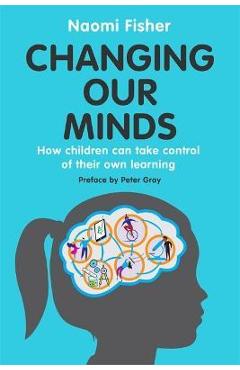 Changing Our Minds: How Children Can Take Control of Their Own Learning - Naomi Fisher