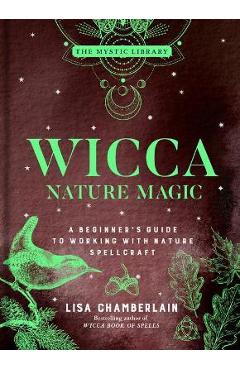 Wicca Nature Magic: A Beginner\'s Guide to Working with Nature Spellcraft Volume 7 - Lisa Chamberlain