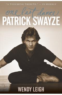 Patrick Swayze: One Last Dance - Wendy Leigh
