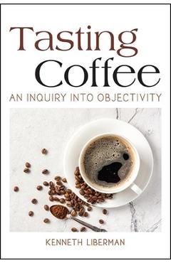 Tasting Coffee: An Inquiry Into Objectivity - Kenneth Liberman