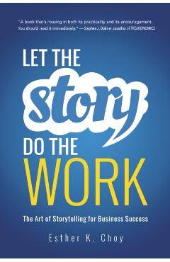Let the Story Do the Work: The Art of Storytelling for Business Success - Esther Choy