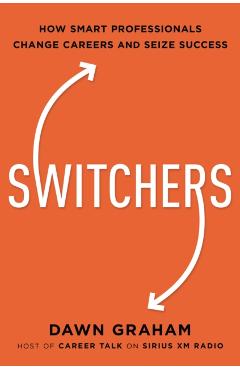 Switchers: How Smart Professionals Change Careers -- And Seize Success - Dawn Graham