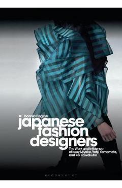 Japanese Fashion Designers: The Work and Influence of Issey Miyake, Yohji Yamamotom, and Rei Kawakubo - Bonnie English