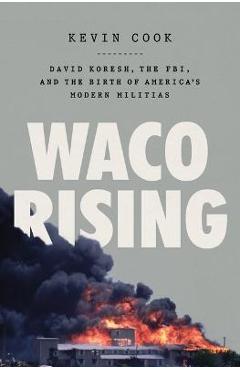 Waco Rising: David Koresh, the Fbi, and the Birth of America\'s Modern Militias - Kevin Cook