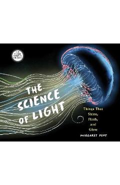 The Science of Light: Things That Shine, Flash, and Glow - Margaret Peot