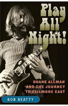 Play All Night!: Duane Allman and the Journey to Fillmore East - Bob Beatty