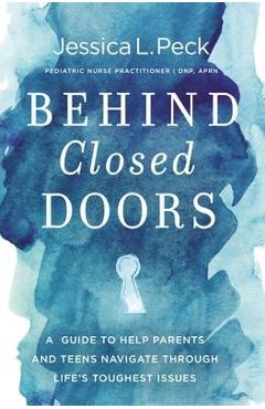 Behind Closed Doors: A Guide to Help Parents and Teens Navigate Through Life\'s Toughest Issues - Jessica L. Peck