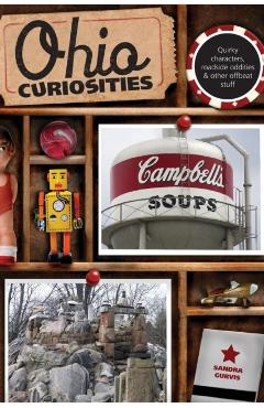 Ohio Curiosities: Quirky Characters, Roadside Oddities & Other Offbeat Stuff, Second Edition - Sandra Gurvis
