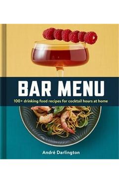 Bar Menu: 100+ Drinking Food Recipes for Cocktail Hours at Home - André Darlington