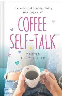 Coffee Self-Talk: 5 Minutes a Day to Start Living Your Magical Life - Kristen Helmstetter