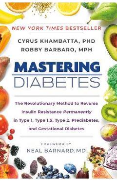 Mastering Diabetes: The Revolutionary Method to Reverse Insulin Resistance Permanently in Type 1, Type 1.5, Type 2, Prediabetes, and Gesta - Cyrus Khambatta