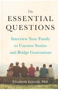 The Essential Questions: Interview Your Family to Uncover Stories and Bridge Generations - Elizabeth Keating