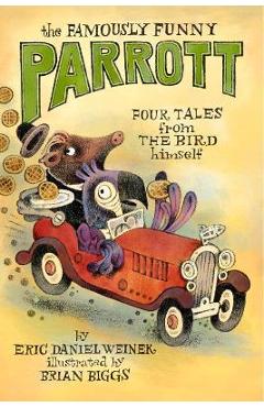 The Famously Funny Parrott: Four Tales from the Bird Himself - Eric Daniel Weiner