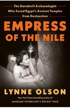 Empress of the Nile: The Daredevil Archaeologist Who Saved Egypt\'s Ancient Temples from Destruction - Lynne Olson