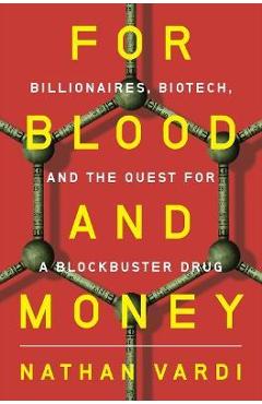 For blood and money: billionaires, biotech, and the quest for a blockbuster drug - nathan vardi